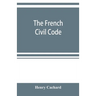 The French Civil Code: with the various amendments thereto as in force on March 15, 1895