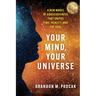 Your Mind, Your Universe: A New Model of Consciousness That Unites Time, Reality, and the Soul
