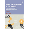 Using Anthropology in the World: A Guide to Becoming an Anthropologist Practitioner