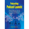Podcasting: Podcast Launch: Simple Steps you can do to Create, Broadcast and Monetize your Podcast