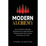Modern Alchemy: How to Transform a Lethargic Organization Into a High-Performing, Winning Machine That Is Greater than the Sum of Its Parts