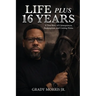 Life Plus 16 Years: A True Story of Consequences, Redemption, and Coming Home