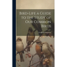 Bird-Life a Guide to the Study of Our Common Birds