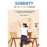 Sobriety for High-Achieving Women: A 5-Phase Guide to Stop Drinking, Rebuild Confidence, and Lead with Clarity