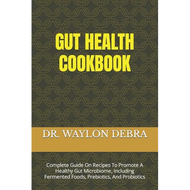 Gut Health Cookbook: Complete Guide On Recipes To Promote A Healthy Gut Microbiome, Including Fermented Foods, Prebiotics, And Probiotics