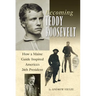 Becoming Teddy Roosevelt: How a Maine Guide Inspired America's 26th President
