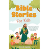 Bible Stories For Kids: A Collection Of Captivating Religious Tales for Children to Teach Christian Moral Values, Jesus's Miracles, and Faith to Grow