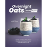 Overnight Oats Recipe Book: Healthy And Tasty Make-Ahead Breakfast with Protein-Packed Overnight Oats in a Jar