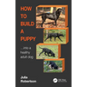 How to Build a Puppy: Into a Healthy Adult Dog