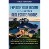 Explode Your Income with Better Real Estate Photos: How to take photos that will connect with your buyer, make your seller think you are a rock star,