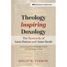 Theology Inspiring Doxology The Hymnody of Anne Dutton and Anne Steele: Connecting the Knowledge of God and the Praise of God