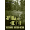 Shadow and Shelter: The Swamp in Southern Culture