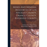 Mines And Mineral Resources Of Los Angeles County, Orange County, Riverside County