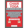 Chair Yoga for Senior Over 6o: A Complete 28 Days Challenge Guide To Weight Loss, Mobility, And Strength Exercises In Just 10 Minutes A Day To Transf