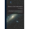 Kings Dethroned: A History of the Evolution of Astronomy From the Time of the Roman Empire up to the Present day; Showing it to be an A