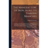 The Manufacture of Iron, in All Its Various Branches: Including a Description of Wood-Cutting, Coal Digging, and the Burning of Charcoal and Coke; the