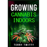 Growing Cannabis Indoors: Grow Your Own Marijuana Indoors Using This Easy-to-Follow Guide (2022 Crash Course for Beginners)