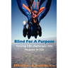 Blind For A Purpose: Turning Life-challenges Into Purpose In Life