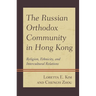 The Russian Orthodox Community in Hong Kong: Religion, Ethnicity, and Intercultural Relations