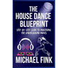 The House Dance Blueprint: Step-by-Step Guide to Mastering the Underground Moves: A Complete Guide to Perfecting Your House Dance Moves, Style, and Rh