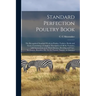 Standard Perfection Poultry Book; the Recognized Standard Work on Poultry, Turkeys, Ducks and Geese, Containing a Complete Description of All the Vari