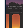 Nebuchadnezzar, King Of Babylon: On Recently-discovered Inscriptions Of This King