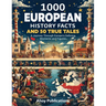 1000 European History Facts and 50 True Tales: A Journey Through Europe's Defining Moments and Figures