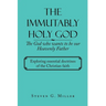 The Immutably Holy God the God Who Wants to Be Our Heavenly Father: Exploring Essential Doctrines of the Christian Faith