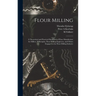 Flour Milling; a Theoretical and Practical Handbook of Flour Manufacture for Millers, Millwrights, Flour-milling Engineers, and Others Engaged in the