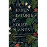 The Hidden Histories of Houseplants: Fascinating Stories of Our Most-Loved Houseplants