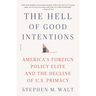 The Hell of Good Intentions: America's Foreign Policy Elite and the Decline of U.S. Primacy