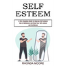 Self Esteem: How to Rediscover and Raise Your Self-esteem and Confidence (A Life-changing Guide to Improve Self-esteem)
