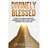 Divinely Blessed: How To Achieve Limitless Abundance and Fulfill God's Purpose For Your Life