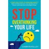 Stop Overthinking Your Life: 11 Practical Steps to Overcome Anxiety, Make Confident Decisions, Stop Spiraling Out of Control, and Finally Get a Good N