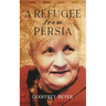 A Refugee from Persia: An extraordinary biography traversing Iran, Europe and the Americas.