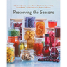 Preserving the Seasons: A Guide to Canned, Jammed, Frozen, Dehydrated, Freeze-Dried, Quick-Pickled, and Infused Produce, Herbs, and Flowers (a Cookboo