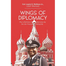 Wings of Diplomacy: My Lifetime of Service As an Air Force Attaché