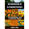 Marigold Gardening: AN ENTERPRENEURAL GUIDE TO PROFITABLE GROWING: Unlocking the Secrets to Thriving Lily Gardens and Maximizing Your Profits