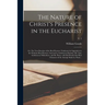 The Nature of Christ's Presence in the Eucharist: or, The True Doctrine of the Real Presence Vindicated in Opposition to the Fictitious Real Presence