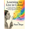 Learning to Live in Colour A Poetic, Journey, Through Neurodiversity, Unspoken Truths, and the Light Beyond Fauve Thorpe