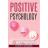 Positive Psychology: Unlock the Power of Positive Thinking and Enhance Your Life with the Proven Techniques of Positive Psychology: A Complete Guide t