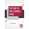 The Sure To Rise Cookery Book: Is Especially Compiled, And Contains Useful Everyday Recipes, Also, Cooking Hints By T. J. Edmonds