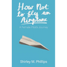 How Not to Fly an Airplane: A Female Pilot's Journey