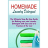 Homemade Laundry Detergent: The Ultimate Step-By-Step Guide For Making Your Own Laundry Detergent With Ease And At A Fraction Of The Cost