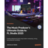 The Music Producer's Ultimate Guide to FL Studio 2025 - Third Edition: Create professional tracks using modern composing, mixing, and production workf