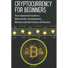Cryptocurrency for Beginners: Your Essential Guide to Blockchain, Investments, Bitcoin and the Future of Finance