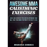 AWESOME MMA CALISTHENIC Exercises: OVER 100 EXERCISES YOU CAN DO ANYWHERE THAT WILL TAKE YOUR MMA FIGHTING To THE NEXT LEVEL