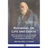 Raymond, or Life and Death: With Examples of the Evidence for Survival of Memory and Affection after Death