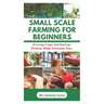 Small Scale Farming for Beginners: Growing Crops and Rearing Chickens Made Easy