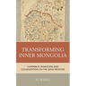 Transforming Inner Mongolia: Commerce, Migration, and Colonization on the Qing Frontier